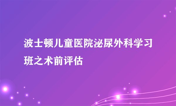 波士顿儿童医院泌尿外科学习班之术前评估
