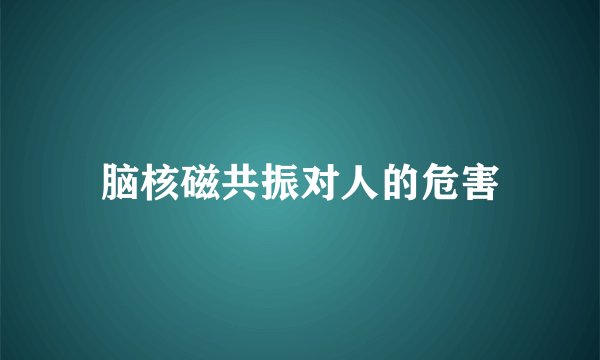 脑核磁共振对人的危害
