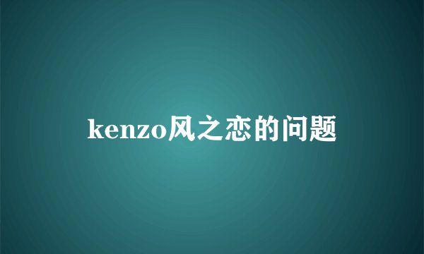 kenzo风之恋的问题