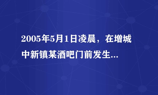 2005年5月1日凌晨，在增城中新镇某酒吧门前发生一起因喝酒引发的故意伤害案
