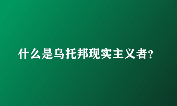 什么是乌托邦现实主义者？