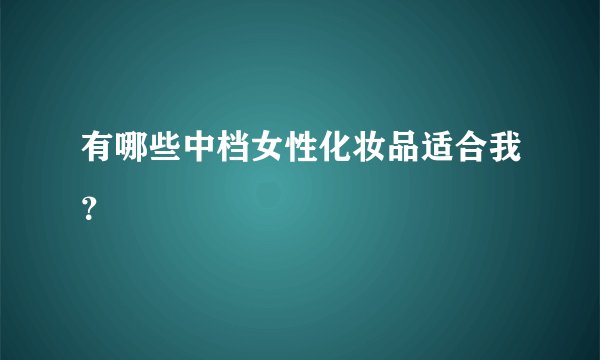 有哪些中档女性化妆品适合我？