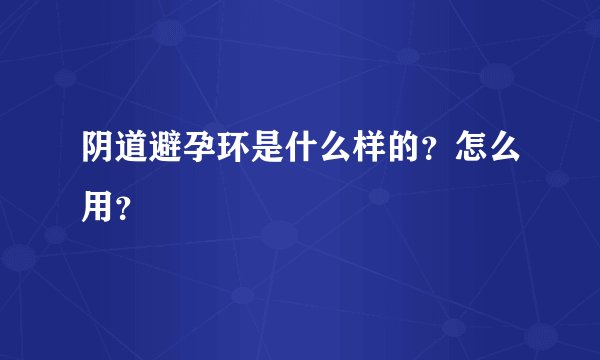 阴道避孕环是什么样的？怎么用？
