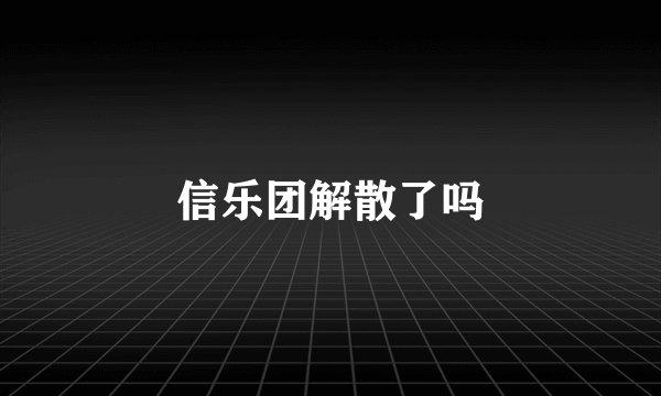 信乐团解散了吗