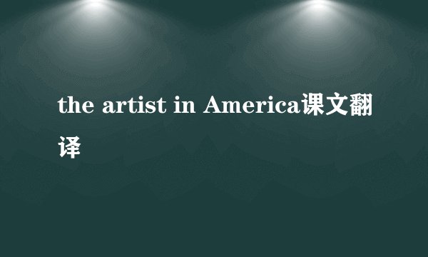 the artist in America课文翻译