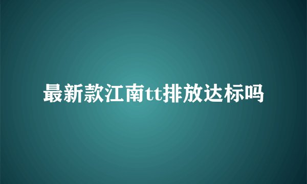 最新款江南tt排放达标吗