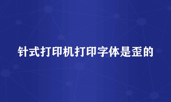针式打印机打印字体是歪的