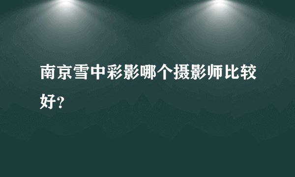 南京雪中彩影哪个摄影师比较好？