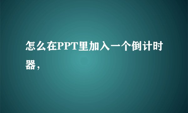 怎么在PPT里加入一个倒计时器，