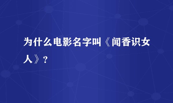 为什么电影名字叫《闻香识女人》？
