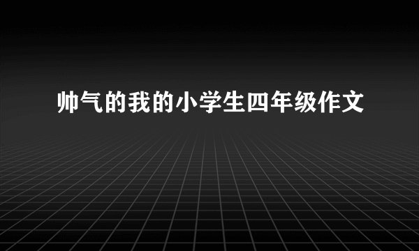 帅气的我的小学生四年级作文