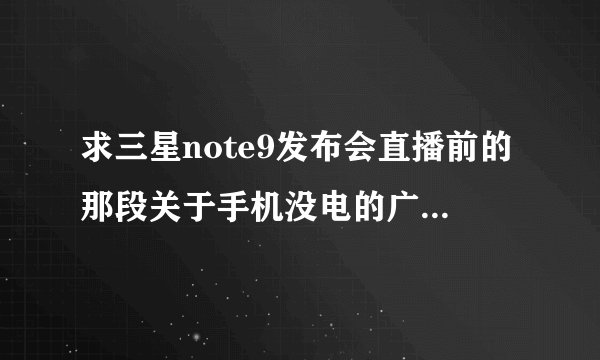 求三星note9发布会直播前的那段关于手机没电的广告的背景音乐
