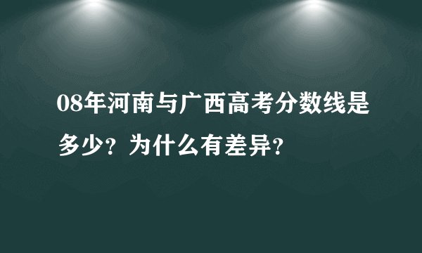08年河南与广西高考分数线是多少？为什么有差异？
