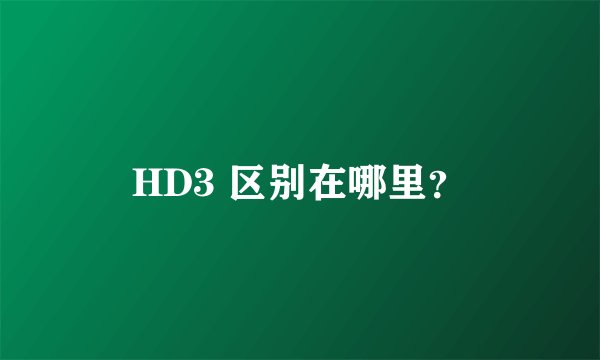 HD3 区别在哪里？