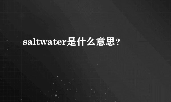 saltwater是什么意思？