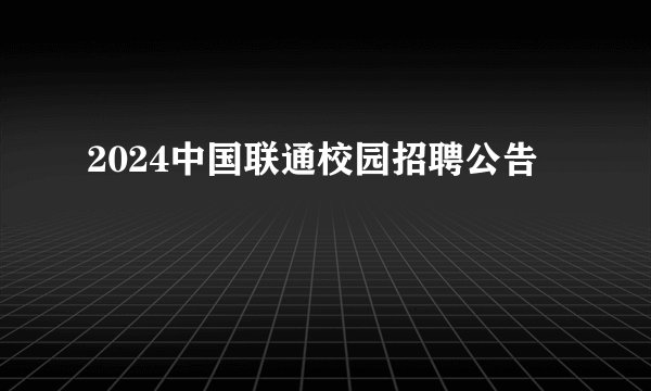 2024中国联通校园招聘公告