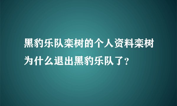 黑豹乐队栾树的个人资料栾树为什么退出黑豹乐队了？