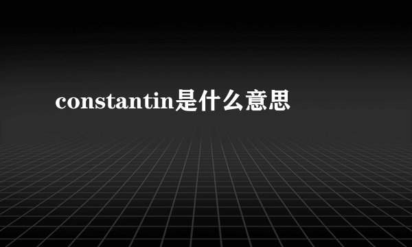 constantin是什么意思