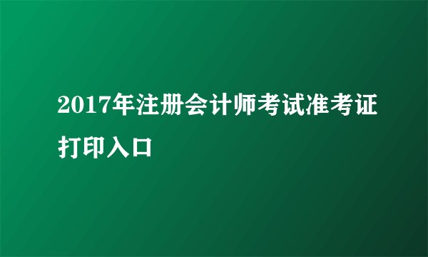 2017年注册会计师考试准考证打印入口