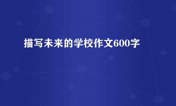 描写未来的学校作文600字