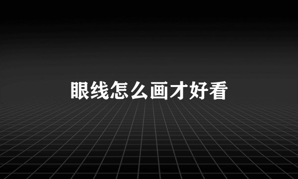 眼线怎么画才好看