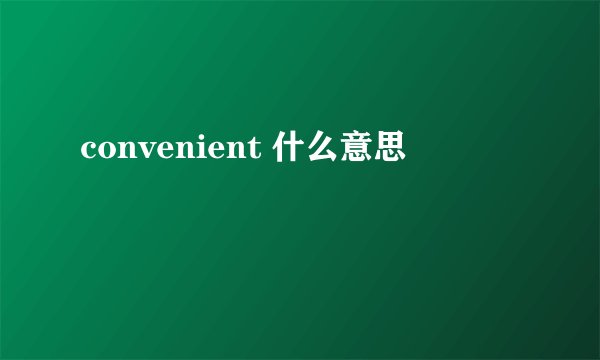 convenient 什么意思