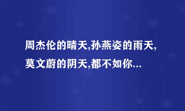 周杰伦的晴天,孙燕姿的雨天,莫文蔚的阴天,都不如你和我聊天。下一句怎么回