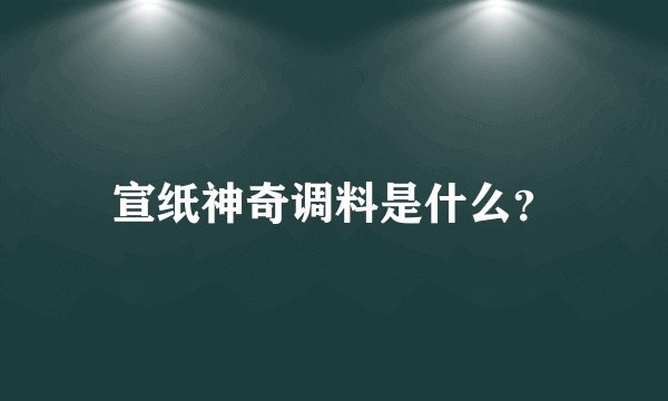 宣纸神奇调料是什么？