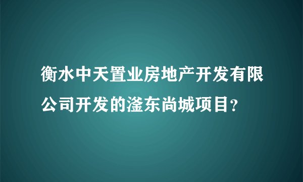 衡水中天置业房地产开发有限公司开发的滏东尚城项目？