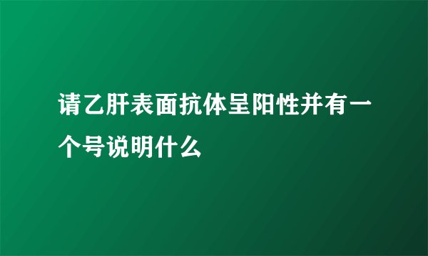 请乙肝表面抗体呈阳性并有一个号说明什么