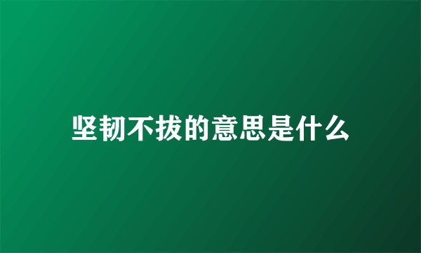 坚韧不拔的意思是什么