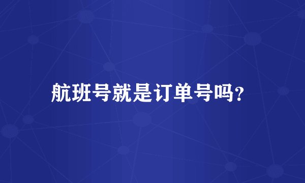 航班号就是订单号吗？