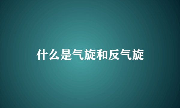 什么是气旋和反气旋
