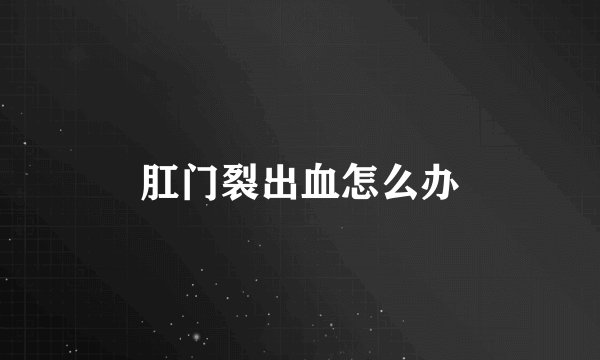 肛门裂出血怎么办