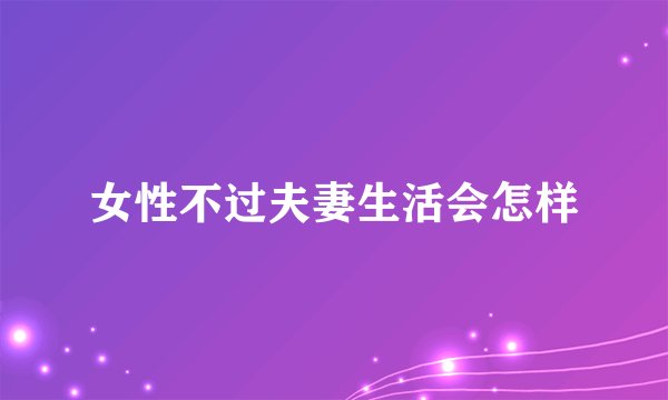 女性不过夫妻生活会怎样