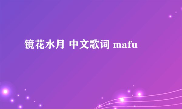 镜花水月 中文歌词 mafu