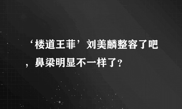 ‘楼道王菲’刘美麟整容了吧，鼻梁明显不一样了？