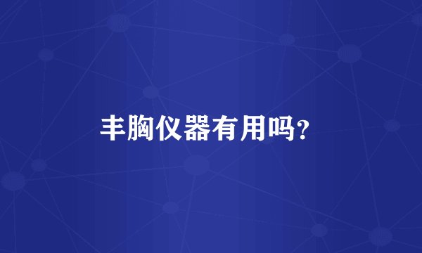 丰胸仪器有用吗？