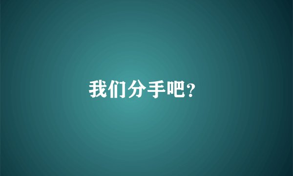 我们分手吧？