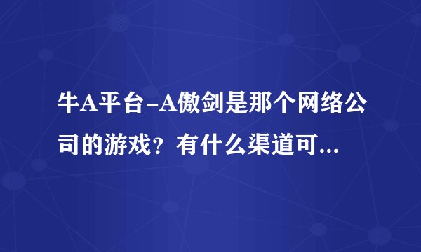 牛A平台-A傲剑是那个网络公司的游戏？有什么渠道可以投诉他们？
