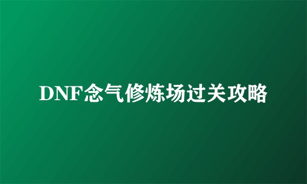 DNF念气修炼场过关攻略
