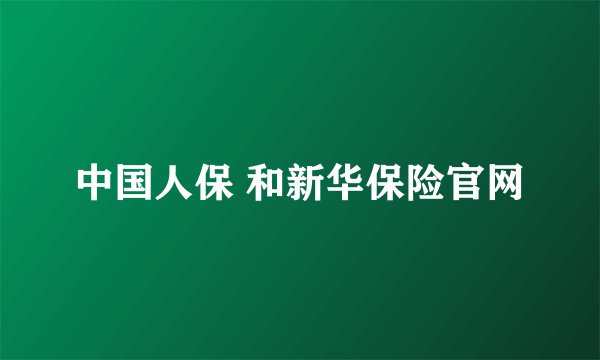中国人保 和新华保险官网