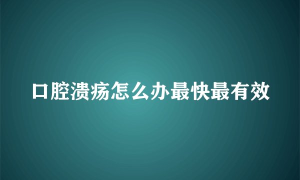 口腔溃疡怎么办最快最有效