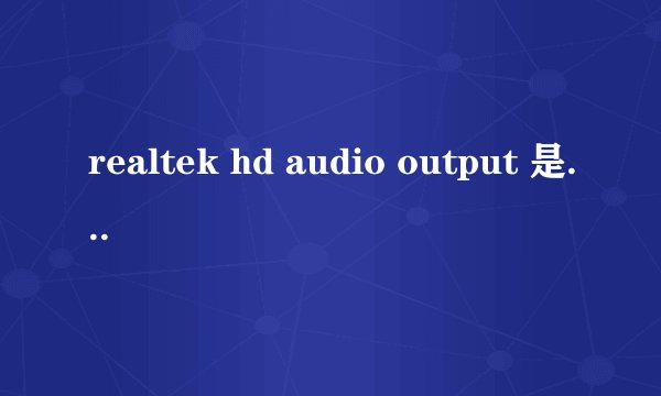 realtek hd audio output 是什么意思