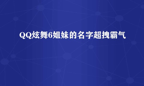 QQ炫舞6姐妹的名字超拽霸气