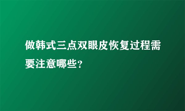 做韩式三点双眼皮恢复过程需要注意哪些？