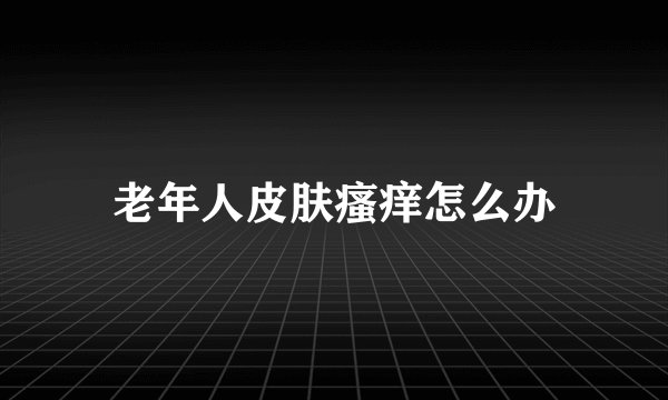 老年人皮肤瘙痒怎么办