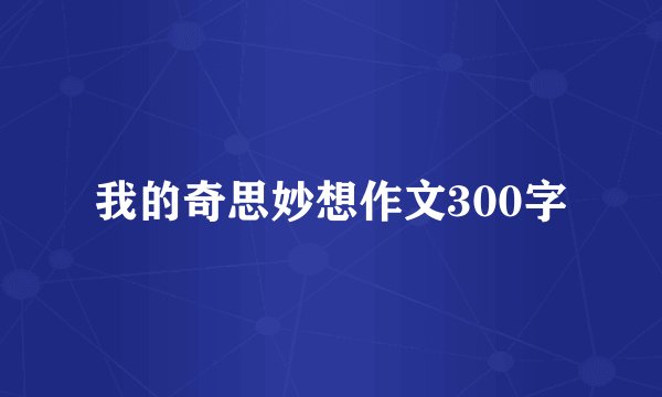 我的奇思妙想作文300字