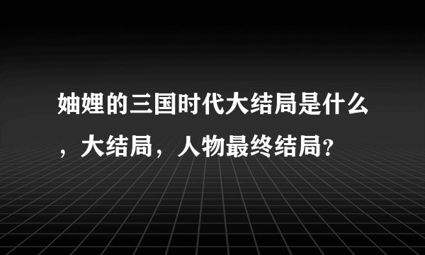 妯娌的三国时代大结局是什么，大结局，人物最终结局？
