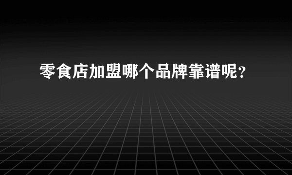 零食店加盟哪个品牌靠谱呢？